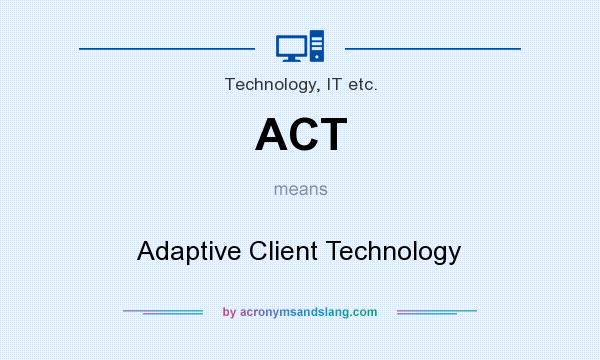 What does ACT mean? It stands for Adaptive Client Technology
