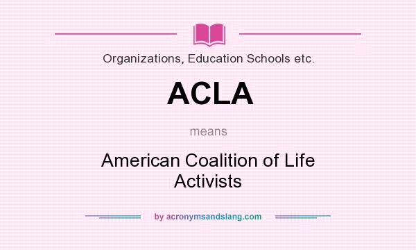 What does ACLA mean? It stands for American Coalition of Life Activists