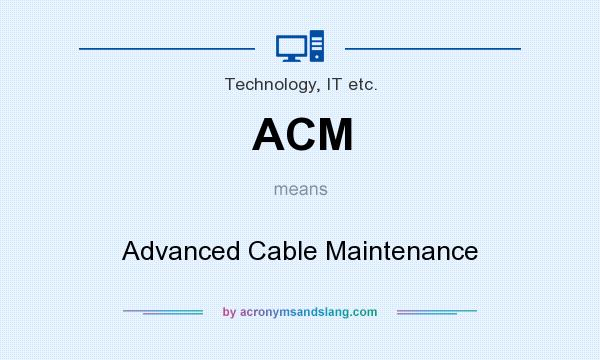 What does ACM mean? It stands for Advanced Cable Maintenance