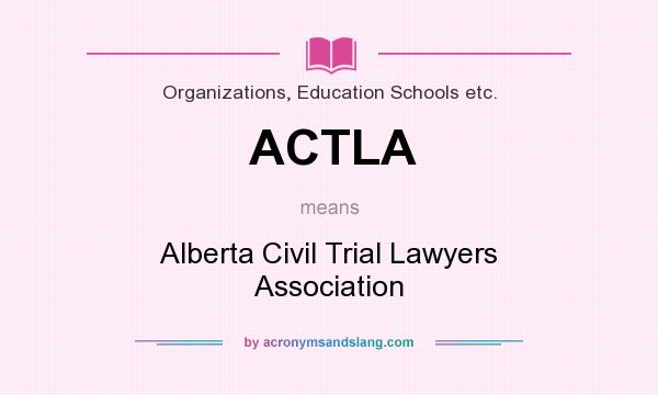 What does ACTLA mean? It stands for Alberta Civil Trial Lawyers Association