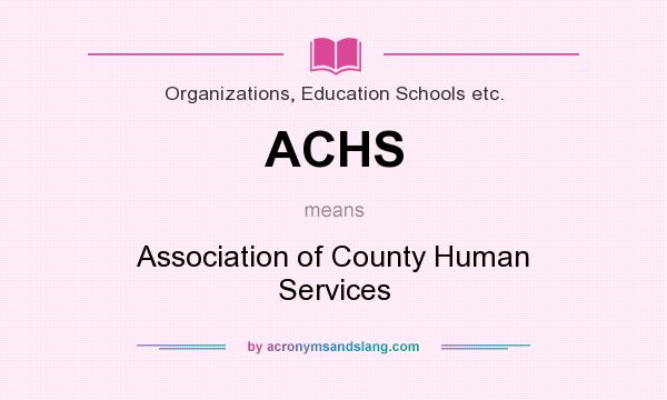 What does ACHS mean? It stands for Association of County Human Services
