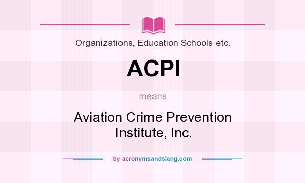 What does ACPI mean? It stands for Aviation Crime Prevention Institute, Inc.