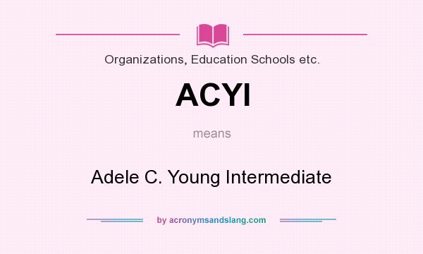 What does ACYI mean? It stands for Adele C. Young Intermediate