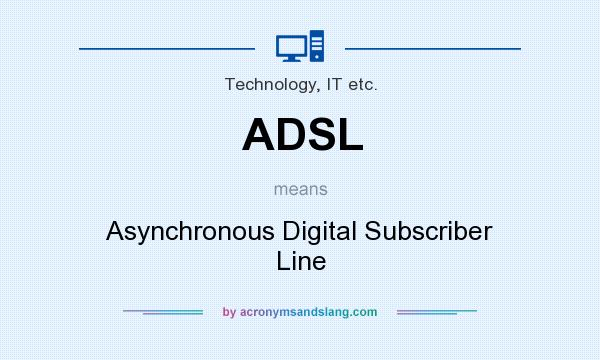 What does ADSL mean? It stands for Asynchronous Digital Subscriber Line