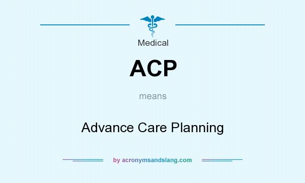 What does ACP mean? It stands for Advance Care Planning