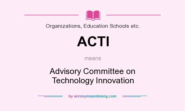 What does ACTI mean? It stands for Advisory Committee on Technology Innovation