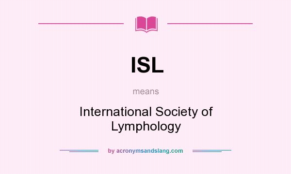 What does ISL mean? It stands for International Society of Lymphology