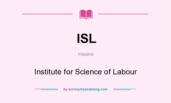 What does ISL mean? It stands for Institute for Science of Labour