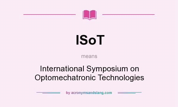 What does ISoT mean? It stands for International Symposium on Optomechatronic Technologies