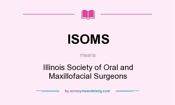 What does ISOMS mean? It stands for Illinois Society of Oral and Maxillofacial Surgeons