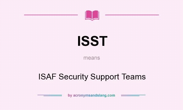 What does ISST mean? It stands for ISAF Security Support Teams