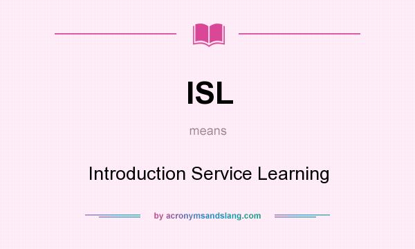 What does ISL mean? It stands for Introduction Service Learning