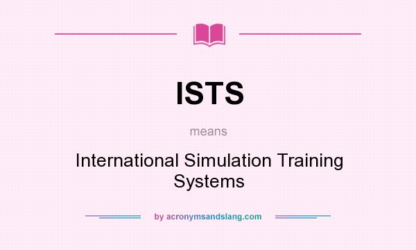 What does ISTS mean? It stands for International Simulation Training Systems
