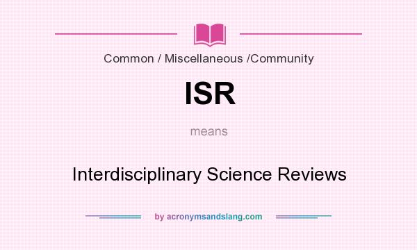 What does ISR mean? It stands for Interdisciplinary Science Reviews