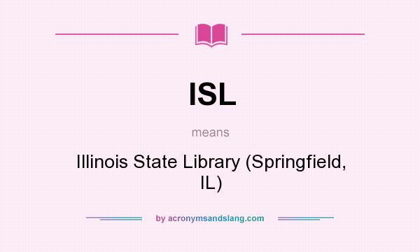 What does ISL mean? It stands for Illinois State Library (Springfield, IL)