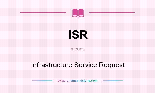 What does ISR mean? It stands for Infrastructure Service Request