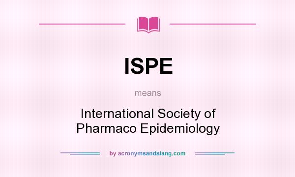 What does ISPE mean? It stands for International Society of Pharmaco Epidemiology