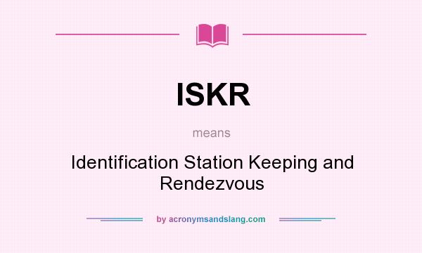 What does ISKR mean? It stands for Identification Station Keeping and Rendezvous