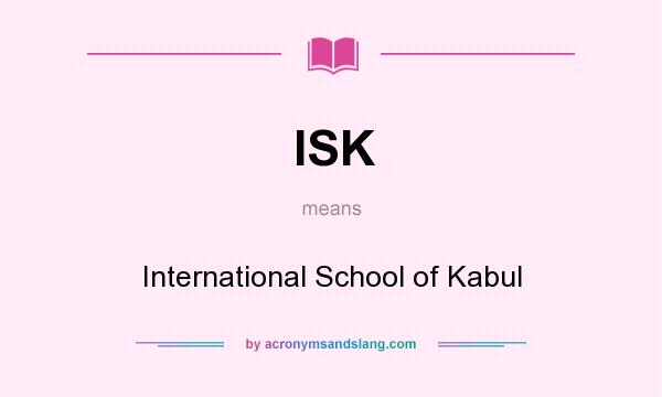 What does ISK mean? It stands for International School of Kabul