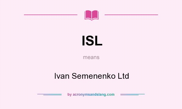 What does ISL mean? It stands for Ivan Semenenko Ltd