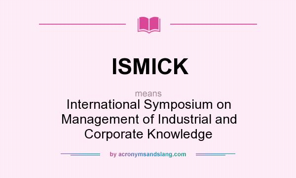What does ISMICK mean? It stands for International Symposium on Management of Industrial and Corporate Knowledge