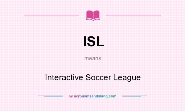 What does ISL mean? It stands for Interactive Soccer League