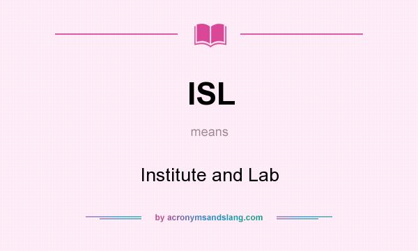 What does ISL mean? It stands for Institute and Lab