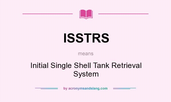 What does ISSTRS mean? It stands for Initial Single Shell Tank Retrieval System