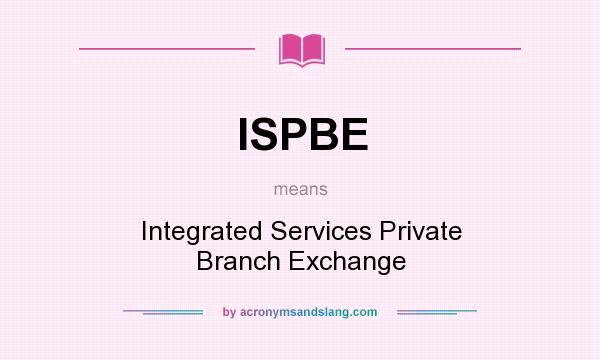 What does ISPBE mean? It stands for Integrated Services Private Branch Exchange