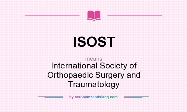 What does ISOST mean? It stands for International Society of Orthopaedic Surgery and Traumatology