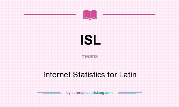 What does ISL mean? It stands for Internet Statistics for Latin
