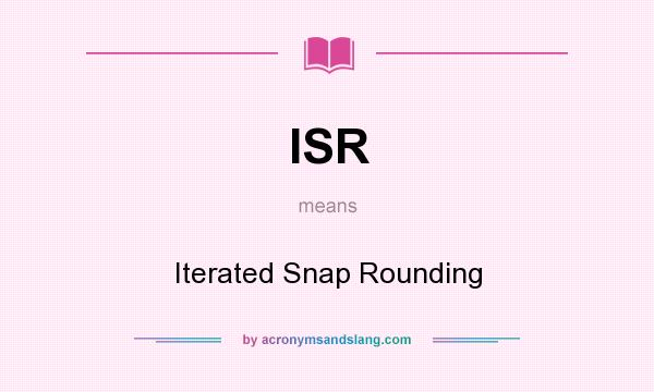 What does ISR mean? It stands for Iterated Snap Rounding