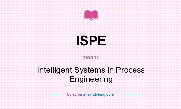 What does ISPE mean? It stands for Intelligent Systems in Process Engineering
