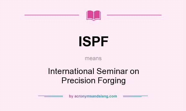 What does ISPF mean? It stands for International Seminar on Precision Forging