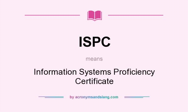 What does ISPC mean? It stands for Information Systems Proficiency Certificate