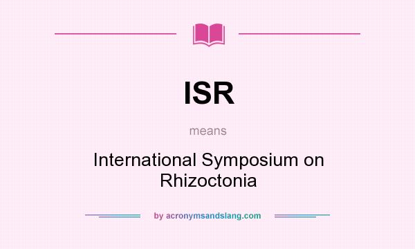 What does ISR mean? It stands for International Symposium on Rhizoctonia