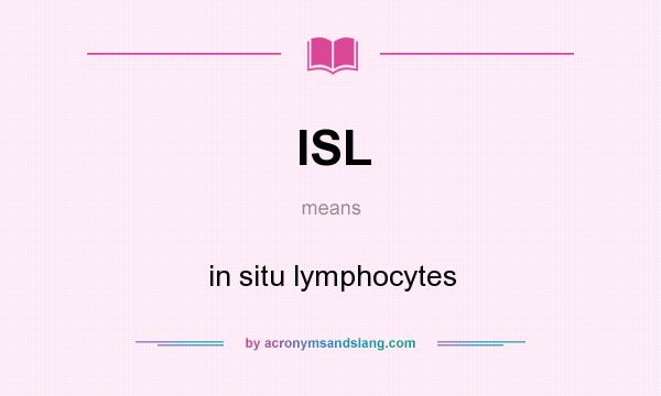 What does ISL mean? It stands for in situ lymphocytes