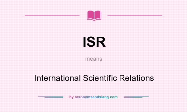 What does ISR mean? It stands for International Scientific Relations