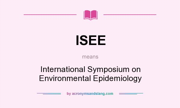 What does ISEE mean? It stands for International Symposium on Environmental Epidemiology