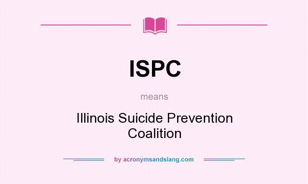 What does ISPC mean? It stands for Illinois Suicide Prevention Coalition