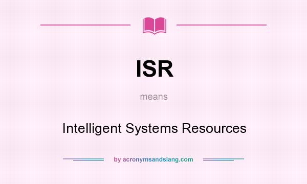 What does ISR mean? It stands for Intelligent Systems Resources