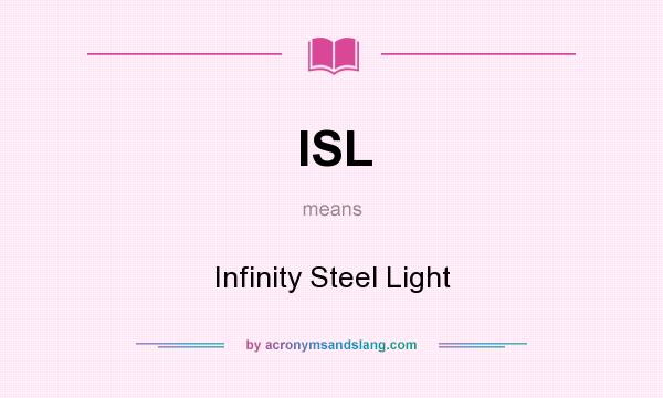 What does ISL mean? It stands for Infinity Steel Light