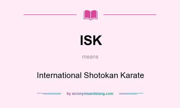 What does ISK mean? It stands for International Shotokan Karate