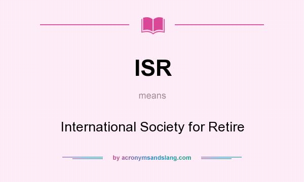 What does ISR mean? It stands for International Society for Retire