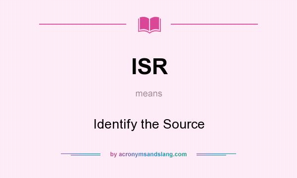 What does ISR mean? It stands for Identify the Source