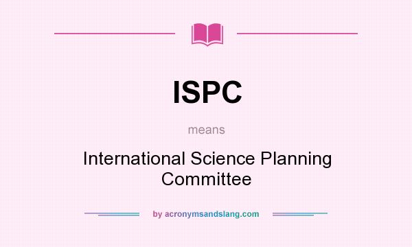 What does ISPC mean? It stands for International Science Planning Committee