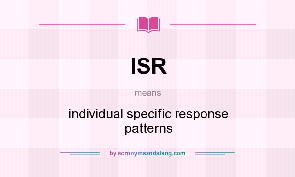What does ISR mean? It stands for individual specific response patterns