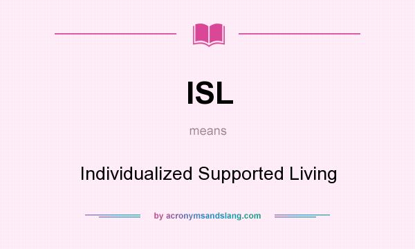What does ISL mean? It stands for Individualized Supported Living
