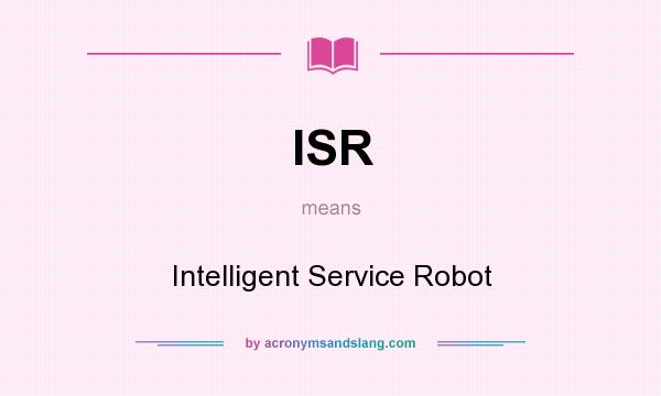 What does ISR mean? It stands for Intelligent Service Robot