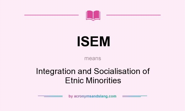 What does ISEM mean? It stands for Integration and Socialisation of Etnic Minorities